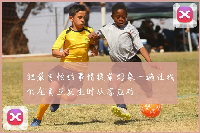 把最可怕的事情提前想象一遍让我们在真正发生时从容应对