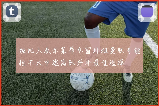 经纪人表示莱昂冬窗外租曼联可能性不大中途离队并非最佳选择