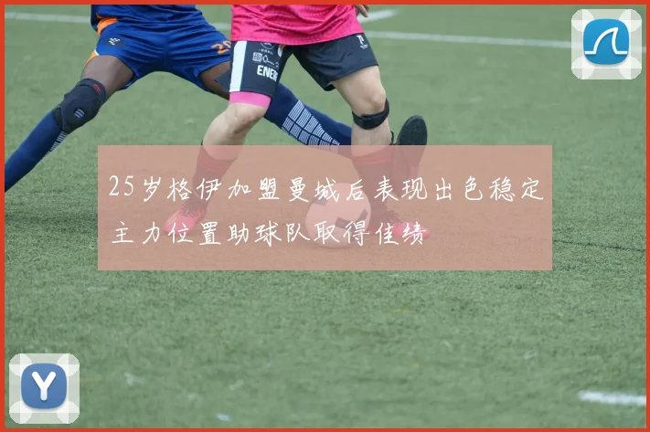 25岁格伊加盟曼城后表现出色稳定主力位置助球队取得佳绩