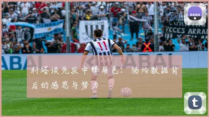 科塔谈先发中锋角色：场均数据背后的感恩与努力