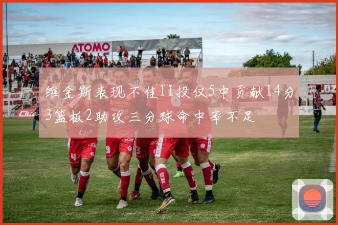 维金斯表现不佳11投仅5中贡献14分3篮板2助攻三分球命中率不足