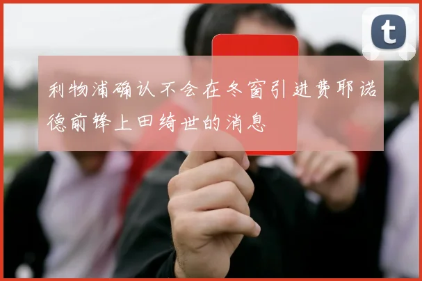 利物浦确认不会在冬窗引进费耶诺德前锋上田绮世的消息