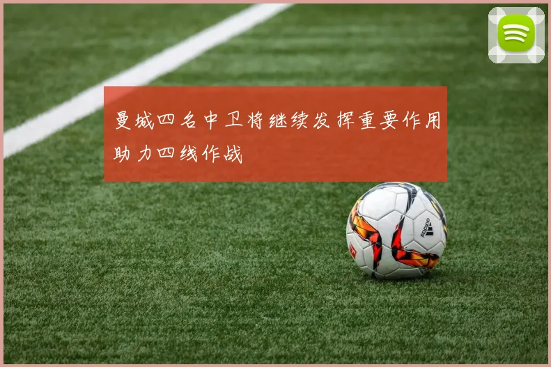 曼城四名中卫将继续发挥重要作用助力四线作战
