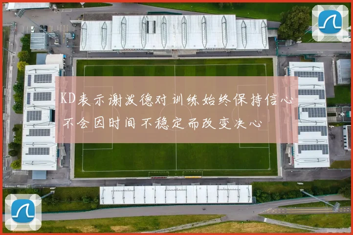 KD表示谢泼德对训练始终保持信心不会因时间不稳定而改变决心