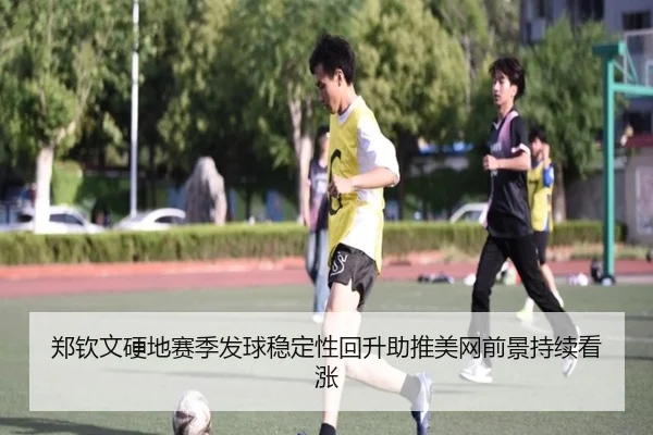 郑钦文硬地赛季发球稳定性回升助推美网前景持续看涨 | bandao